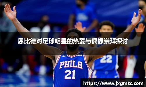 恩比德对足球明星的热爱与偶像崇拜探讨