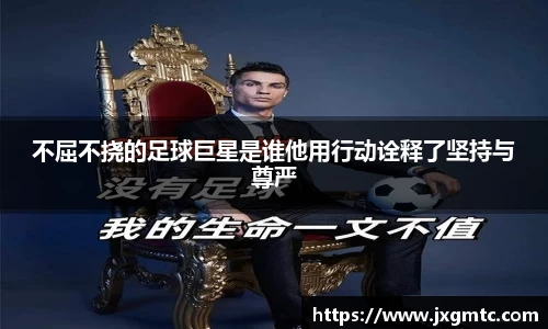 不屈不挠的足球巨星是谁他用行动诠释了坚持与尊严